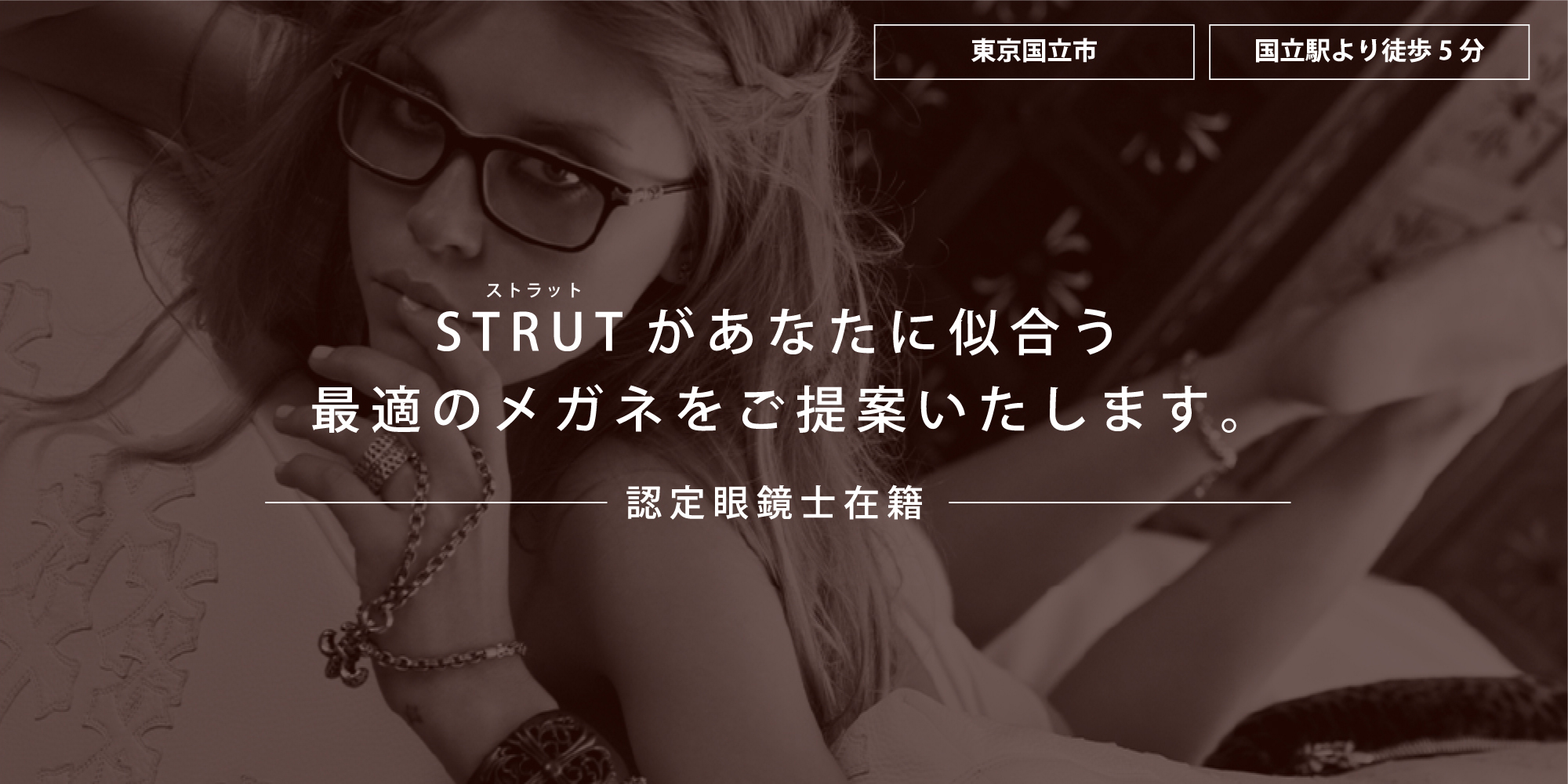 東京国立市 国立駅より徒歩5分 STRUTがあなたに似合う最適のメガネをご提案いたします。認定眼鏡士在籍